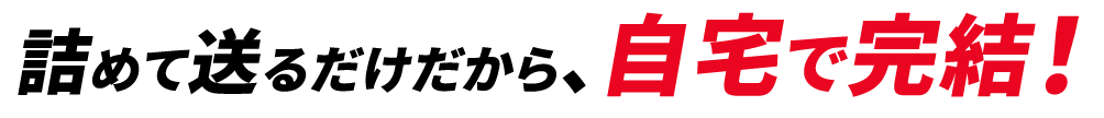詰めて送るだけだから、自宅で完結！
