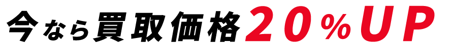 今なら買取価格20％UP