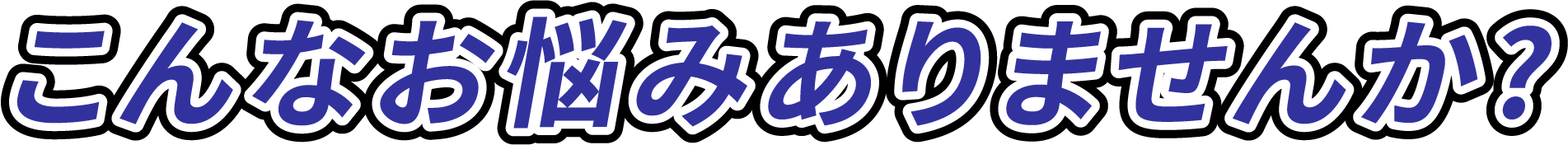 こんな悩みありませんか？